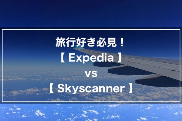 旅行好き必見！【Expedia】vs【Skyscanner】徹底比較！