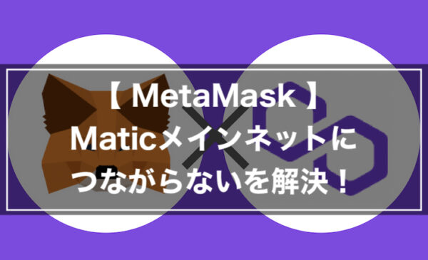 【MetaMask】Maticメインネットにつながらないを解決！【Polygon】